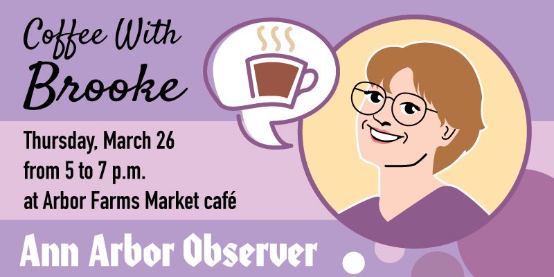 house ad coffee with brooke thursday, march 26 from 5 to 7 pm at arbor farms market cafe ann arbor observer