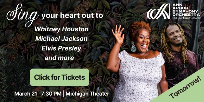 advertisement for ann arbor symphony orchestra. sing your heart out to whitney houston, michael jackson, elvis presley and more. lick for tickets march 21 7:30 pm michigan theater tomorrow